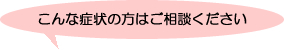 こんな症状の方はご相談ください